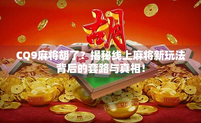 CQ9麻将胡了？揭秘线上麻将新玩法背后的套路与真相！
