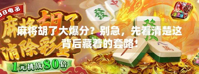 麻将胡了大爆分？别急，先看清楚这背后藏着的套路！