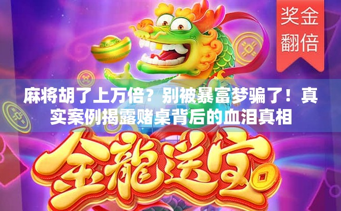 麻将胡了上万倍？别被暴富梦骗了！真实案例揭露赌桌背后的血泪真相