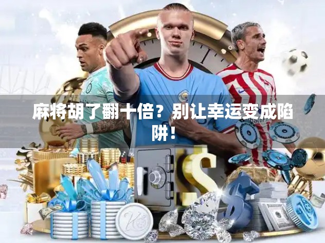 麻将胡了翻十倍？别让幸运变成陷阱！