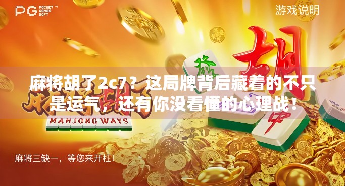 麻将胡了2c7？这局牌背后藏着的不只是运气，还有你没看懂的心理战！