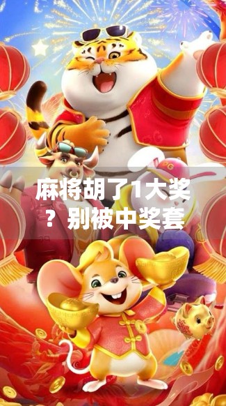 麻将胡了1大奖？别被中奖套路骗了！揭秘背后的骗局陷阱