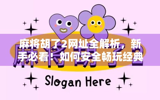 麻将胡了2网址全解析，新手必看！如何安全畅玩经典牌局？