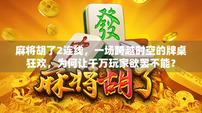 麻将胡了2连线，一场跨越时空的牌桌狂欢，为何让千万玩家欲罢不能？