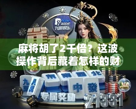 麻将胡了2千倍？这波操作背后藏着怎样的财富密码？