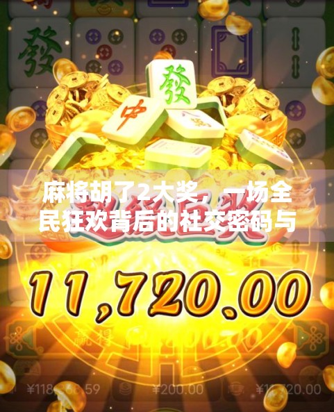 麻将胡了2大奖，一场全民狂欢背后的社交密码与人性博弈