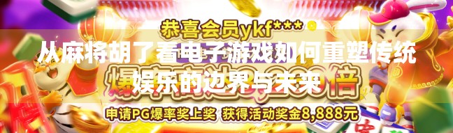 从麻将胡了看电子游戏如何重塑传统娱乐的边界与未来