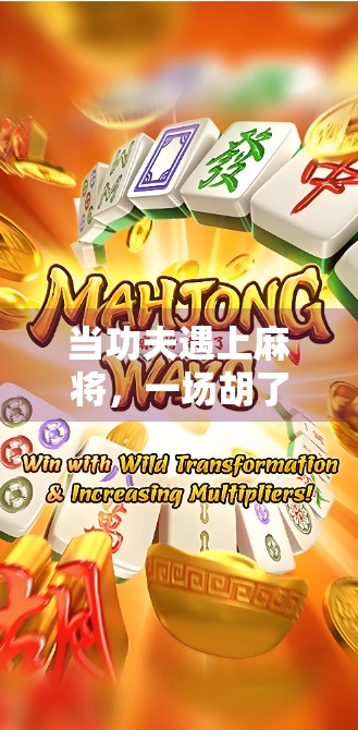 当功夫遇上麻将，一场胡了的文化碰撞与热血逆袭！