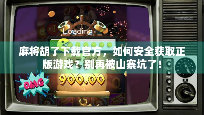 麻将胡了下载官方，如何安全获取正版游戏？别再被山寨坑了！