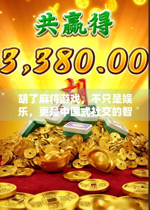 胡了麻将游戏，不只是娱乐，更是中国式社交的智慧密码