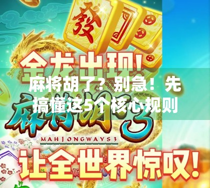 麻将胡了？别急！先搞懂这5个核心规则，新手也能秒变老手！