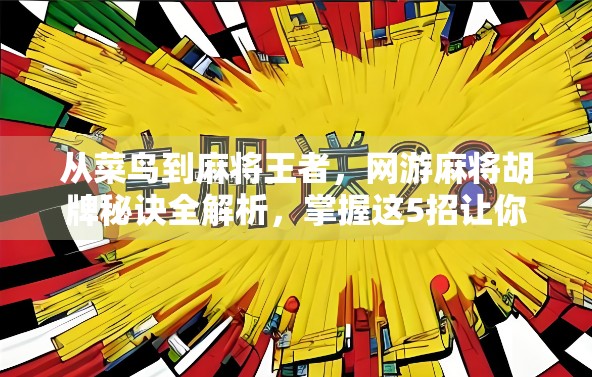 从菜鸟到麻将王者，网游麻将胡牌秘诀全解析，掌握这5招让你秒变高手！