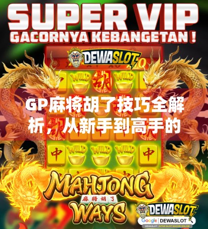 GP麻将胡了技巧全解析，从新手到高手的进阶之路，让你轻松赢牌不翻车！