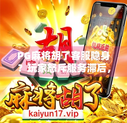 PG麻将胡了客服隐身？玩家怒斥服务滞后，真相竟藏在这些细节里！