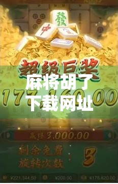 麻将胡了下载网址大揭秘！新手必看的避坑指南与正规渠道推荐