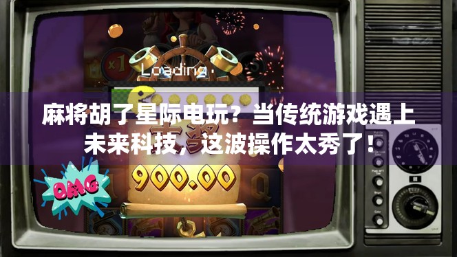 麻将胡了星际电玩？当传统游戏遇上未来科技，这波操作太秀了！