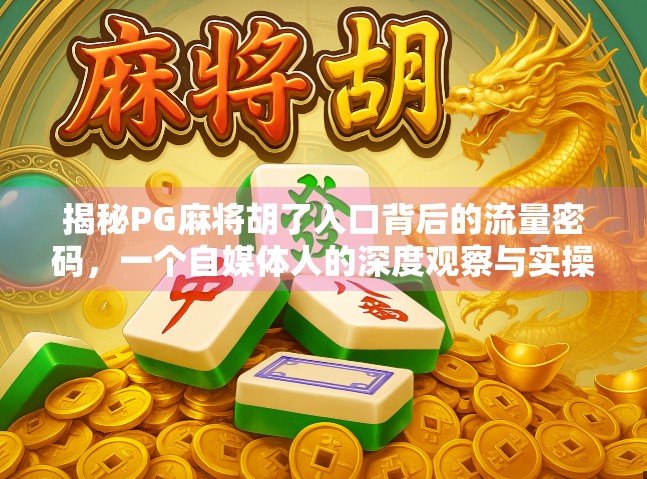 揭秘PG麻将胡了入口背后的流量密码，一个自媒体人的深度观察与实操指南