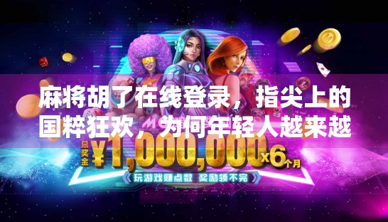 麻将胡了在线登录，指尖上的国粹狂欢，为何年轻人越来越爱打？