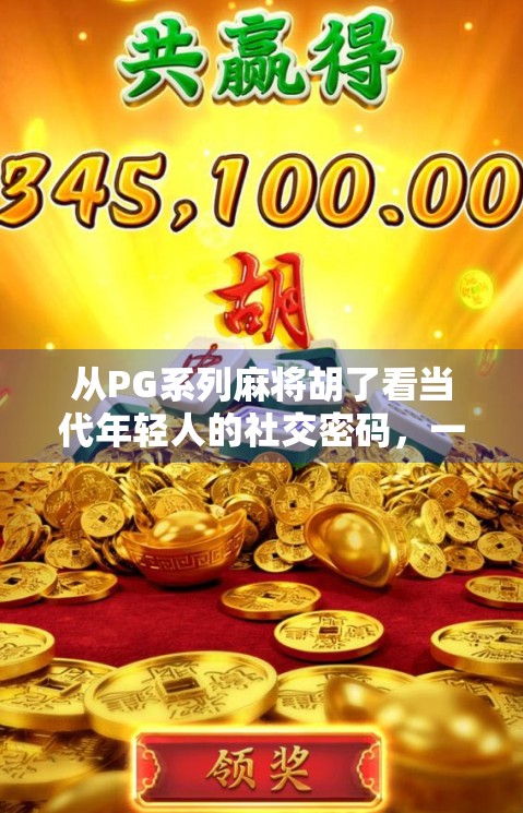 从PG系列麻将胡了看当代年轻人的社交密码，一场牌局背后的数字狂欢与情感共鸣