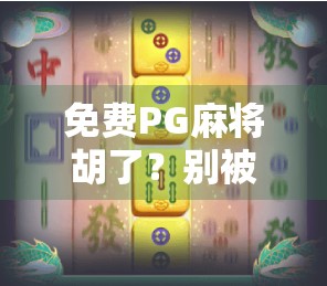 免费PG麻将胡了？别被免费骗了！揭秘背后隐藏的套路与真相！
