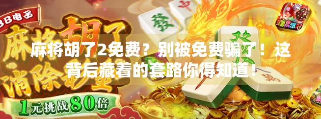麻将胡了2免费？别被免费骗了！这背后藏着的套路你得知道！