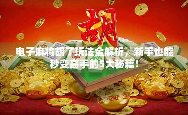 电子麻将胡了玩法全解析，新手也能秒变高手的5大秘籍！