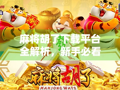 麻将胡了下载平台全解析，新手必看！如何安全、高效地畅玩经典国粹？