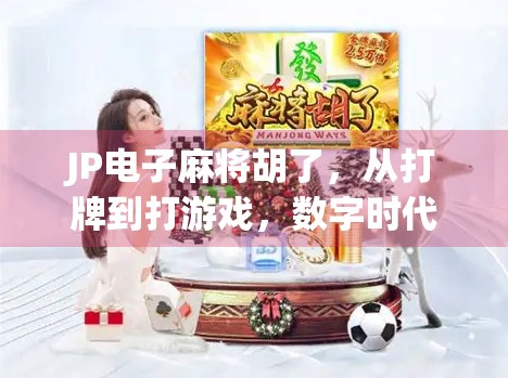 JP电子麻将胡了，从打牌到打游戏，数字时代的麻将新玩法如何重塑社交与娱乐？