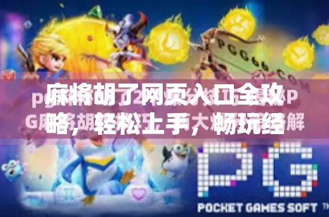 麻将胡了网页入口全攻略，轻松上手，畅玩经典中国牌局！