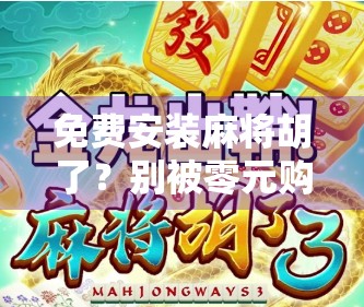 免费安装麻将胡了？别被零元购套路骗了！教你识破骗局，守护钱包安全