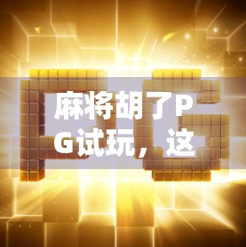 麻将胡了PG试玩，这游戏到底值不值得你花时间？