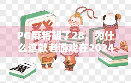 PG麻将胡了28，为什么这款老游戏在2024年突然爆火？