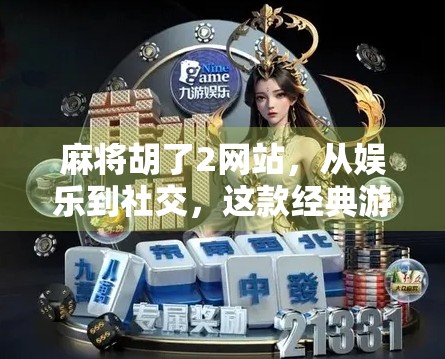 麻将胡了2网站，从娱乐到社交，这款经典游戏为何还能火十年？