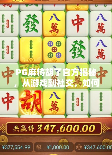 PG麻将胡了官方揭秘，从游戏到社交，如何成为千万玩家的牌桌社交新宠？