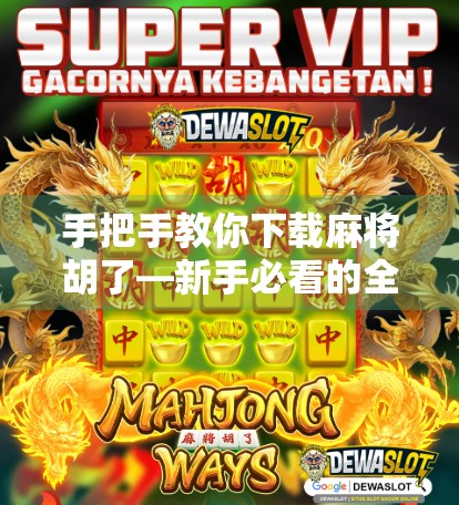 手把手教你下载麻将胡了—新手必看的全攻略，轻松上手中国经典游戏！