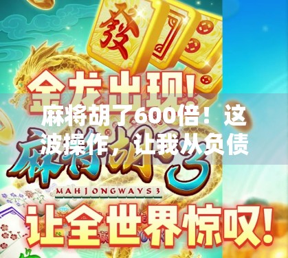麻将胡了600倍！这波操作，让我从负债到翻身，你敢信吗？