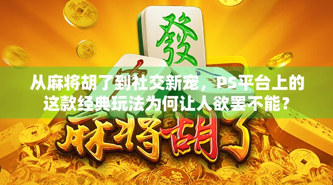 从麻将胡了到社交新宠，PS平台上的这款经典玩法为何让人欲罢不能？