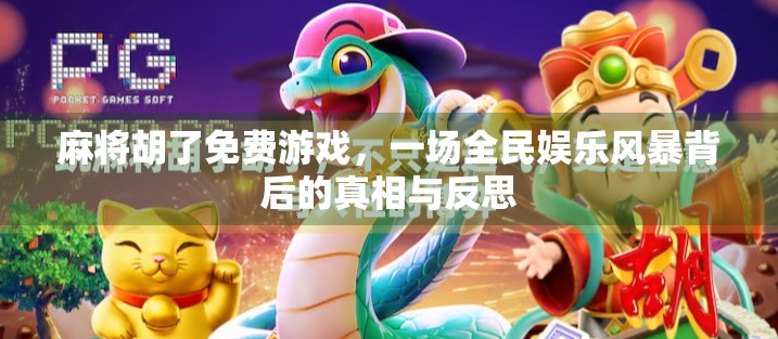 麻将胡了免费游戏，一场全民娱乐风暴背后的真相与反思