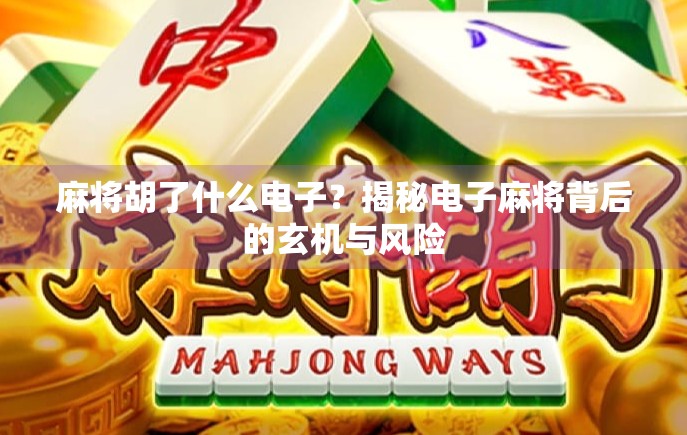 麻将胡了什么电子？揭秘电子麻将背后的玄机与风险