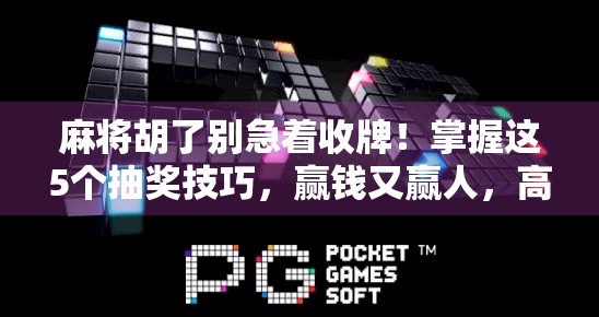 麻将胡了别急着收牌！掌握这5个抽奖技巧，赢钱又赢人，高手都在偷偷用！