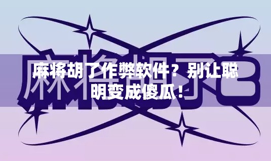 麻将胡了作弊软件？别让聪明变成傻瓜！