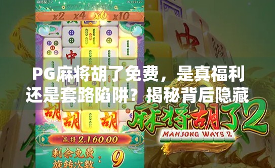 PG麻将胡了免费，是真福利还是套路陷阱？揭秘背后隐藏的真相！