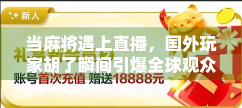 当麻将遇上直播，国外玩家胡了瞬间引爆全球观众，这波文化输出太硬核！