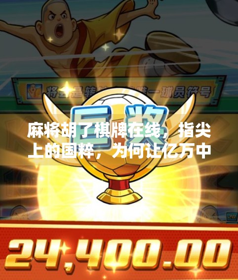 麻将胡了棋牌在线，指尖上的国粹，为何让亿万中国人欲罢不能？