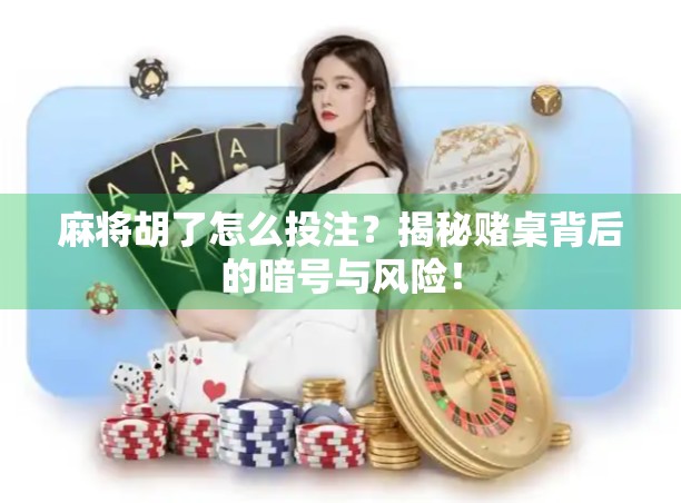麻将胡了怎么投注？揭秘赌桌背后的暗号与风险！