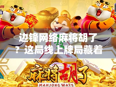 边锋网络麻将胡了？这局线上牌局藏着你没看懂的流量密码！
