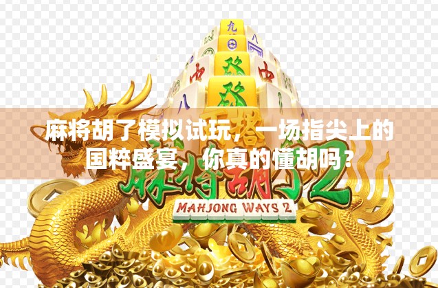 麻将胡了模拟试玩，一场指尖上的国粹盛宴，你真的懂胡吗？