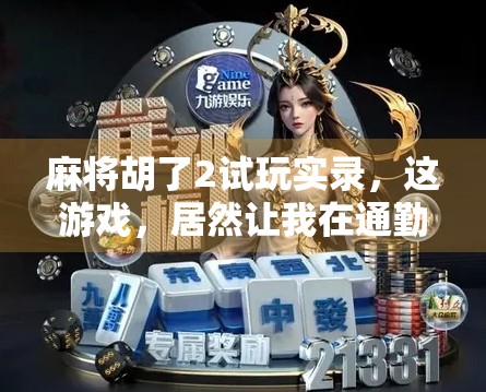 麻将胡了2试玩实录，这游戏，居然让我在通勤路上赢回了整个下午！