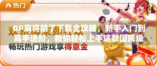 GP麻将胡了下载全攻略，新手入门到高手进阶，教你轻松上手这款国民级麻将游戏！