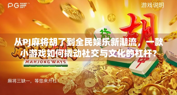 从PJ麻将胡了到全民娱乐新潮流，一款小游戏如何撬动社交与文化的杠杆？
